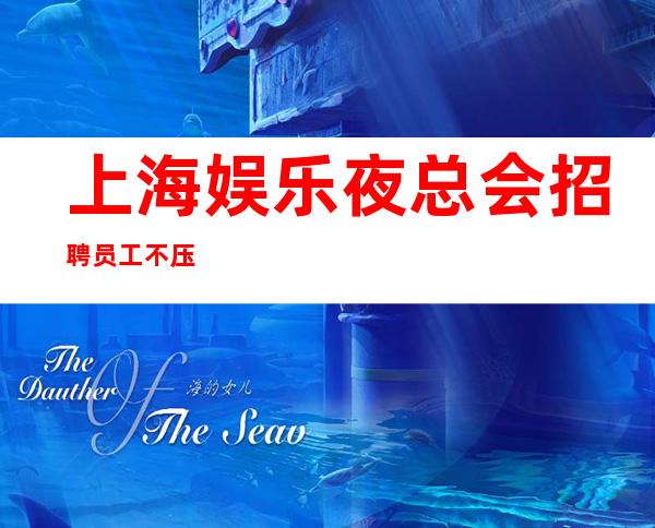 上海娱乐夜总会招聘员工 不压