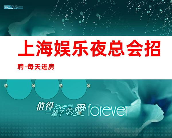 上海娱乐夜总会招聘-每天进房生意火爆不解释