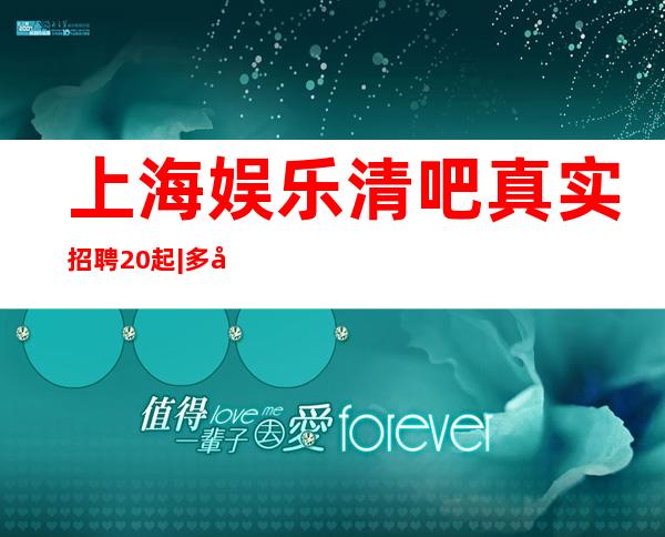上海娱乐清吧真实招聘 20起|多家场所合理安排！
