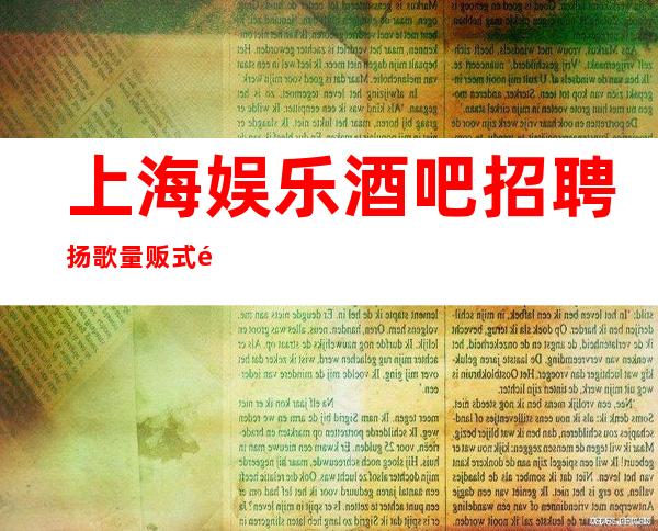 上海娱乐酒吧招聘扬歌量贩式静吧带你在沪赚