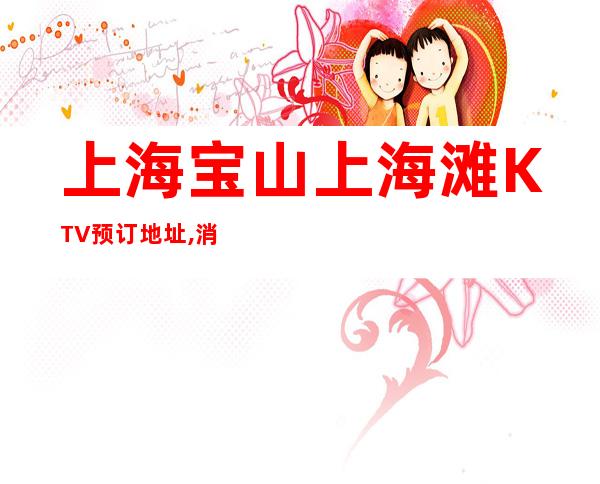 上海宝山上海滩KTV预订地址,消费咨询,包厢价格