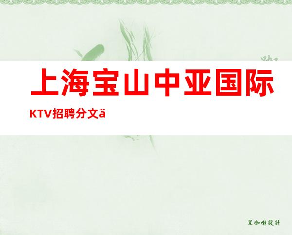 上海宝山中亚国际KTV招聘分文不收的场所来就上班