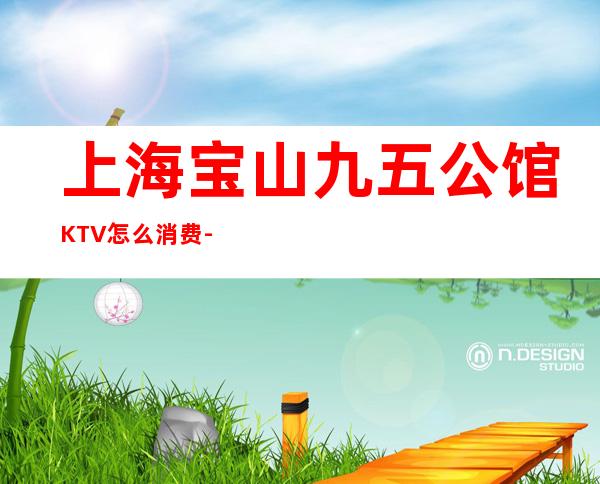 上海宝山九五公馆KTV怎么消费-包厢价格-酒水介绍