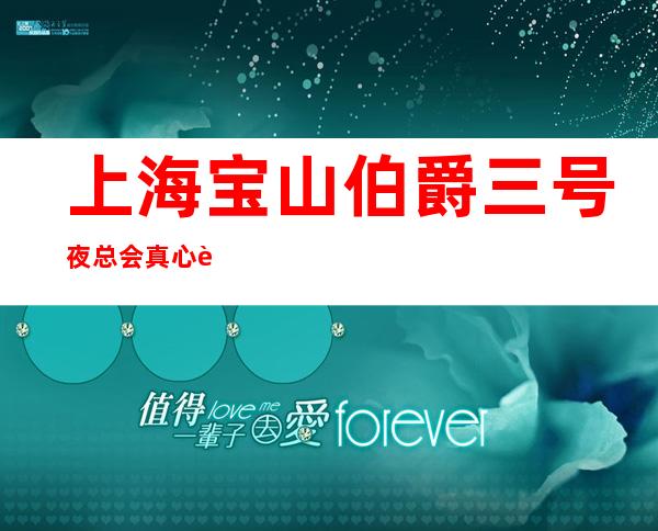 上海宝山伯爵三号夜总会真心诚聘起带你夜总会闯荡