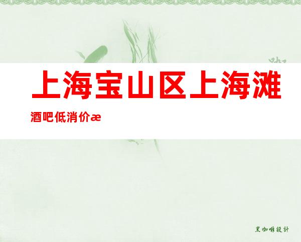 上海宝山区上海滩酒吧低消价格-酒水消费-在线预约