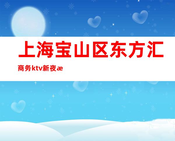 上海宝山区东方汇商务ktv新夜总会招聘晚班服务员咨询免费上班