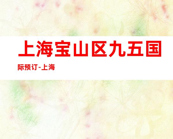 上海宝山区九五国际预订-上海酒吧预订介绍
