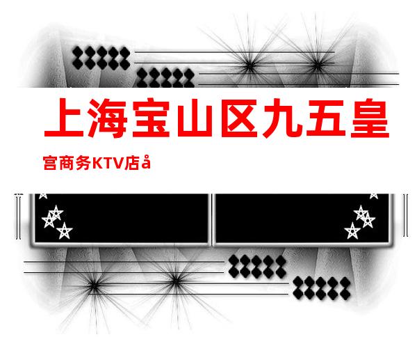 上海宝山区九五皇宫商务KTV店内直招服务员