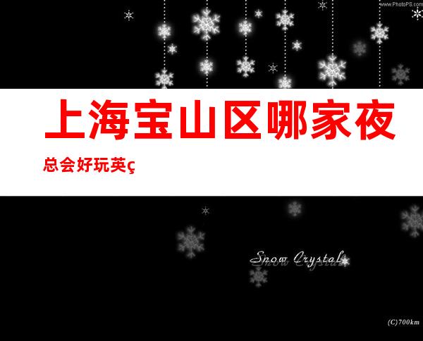 上海宝山区哪家夜总会好玩?英皇公馆夜总会KTV怎么样?