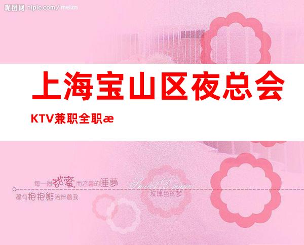 上海宝山区夜总会KTV兼职全职招聘员工-不需要任何费用店内直招