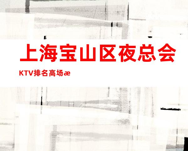 上海宝山区夜总会KTV排名高场所直招聘不收费亲带上班无压力