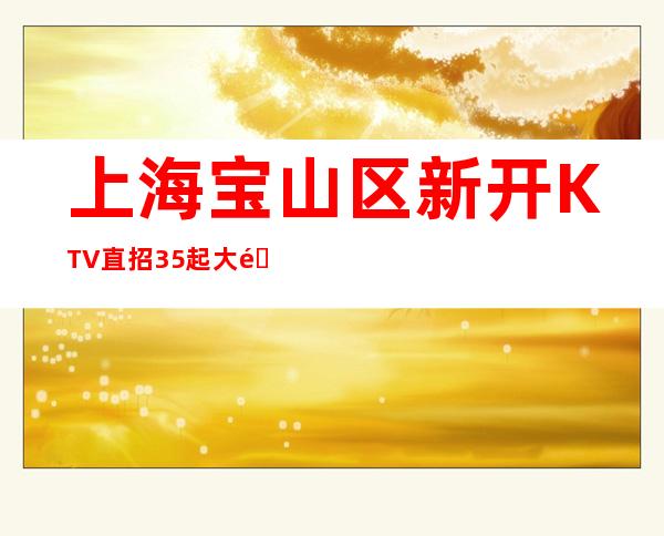 上海宝山区新开KTV直招35起大量缺人