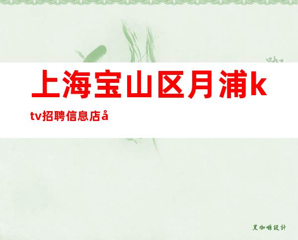上海宝山区月浦ktv招聘信息店内直招当天