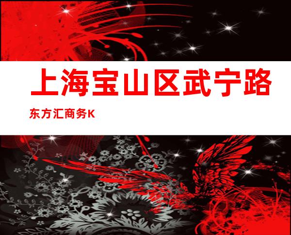 上海宝山区武宁路东方汇商务KTV入行招聘员工礼仪信息