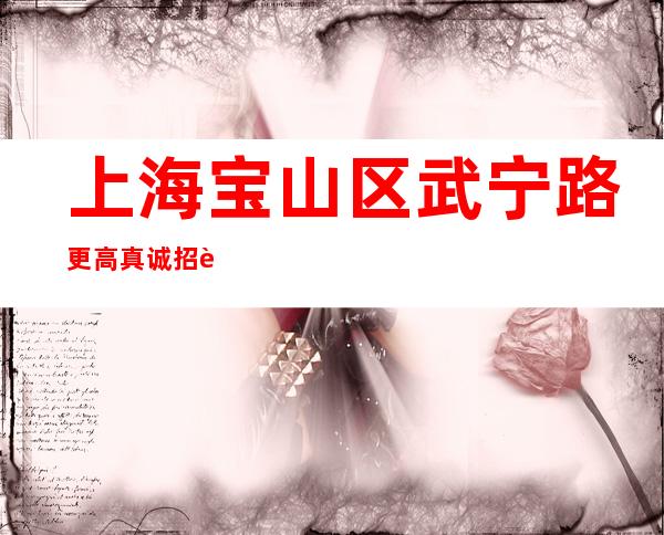 上海宝山区武宁路更高真诚招聘-环境好来去自由保证上班率
