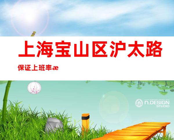 上海宝山区沪太路保证上班率无费用【竞争力小】