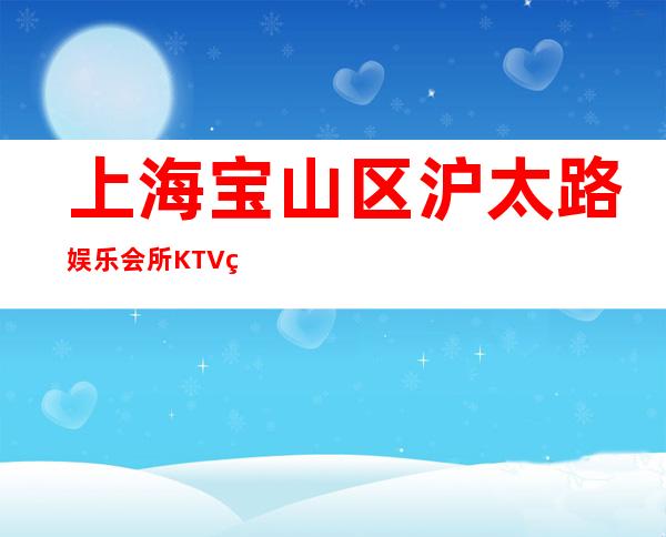 上海宝山区沪太路娱乐会所KTV直招聘服务员上班-无经验均可