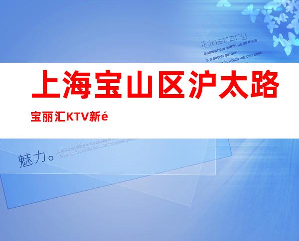 上海宝山区沪太路宝丽汇KTV新靠谱招聘信息薪资-竞争力小