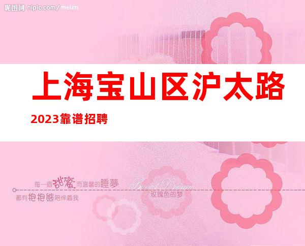上海宝山区沪太路2023靠谱招聘信息「打开赚式」正常开门