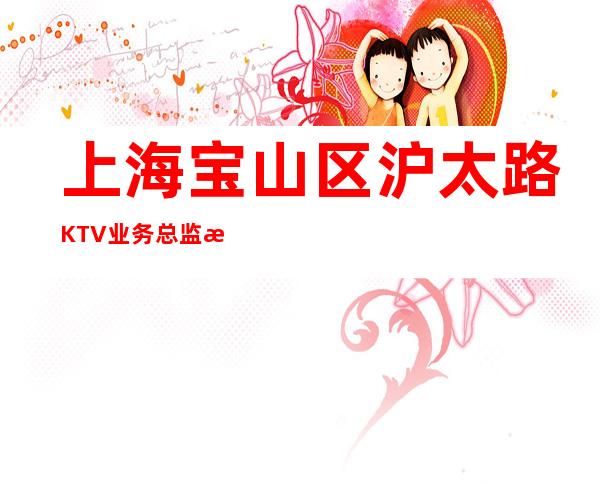 上海宝山区沪太路KTV业务总监欢迎全国优秀兼职礼仪服务员加入