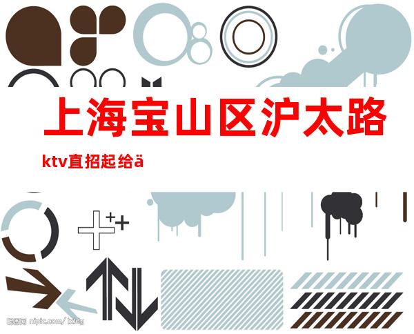上海宝山区沪太路ktv直招起给你赚攻略-2023赚快