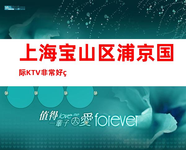 上海宝山区浦京国际KTV非常好玩-上海夜总会环境高档