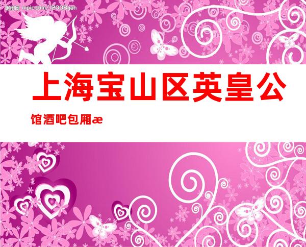 上海宝山区英皇公馆酒吧包厢消费-低消预订-环境咋样?