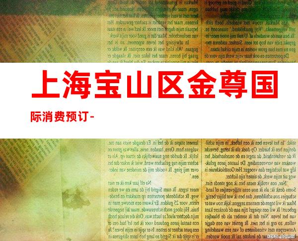上海宝山区金尊国际消费预订-营业地址-力推荐
