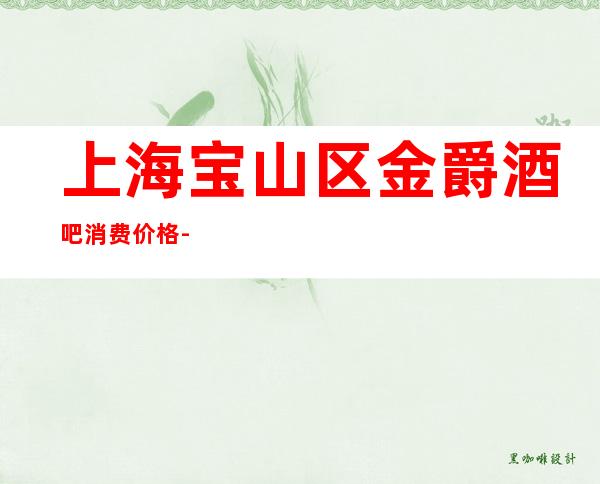 上海宝山区金爵酒吧消费价格-包厢环境-预订咨询