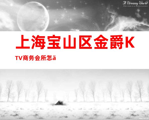 上海宝山区金爵KTV商务会所怎么样？好玩吗？消费如何？