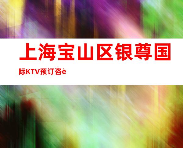上海宝山区银尊国际KTV预订咨询-酒水消费-专业安排