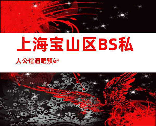 上海宝山区BS私人公馆酒吧预订找我-上海酒吧订房信息