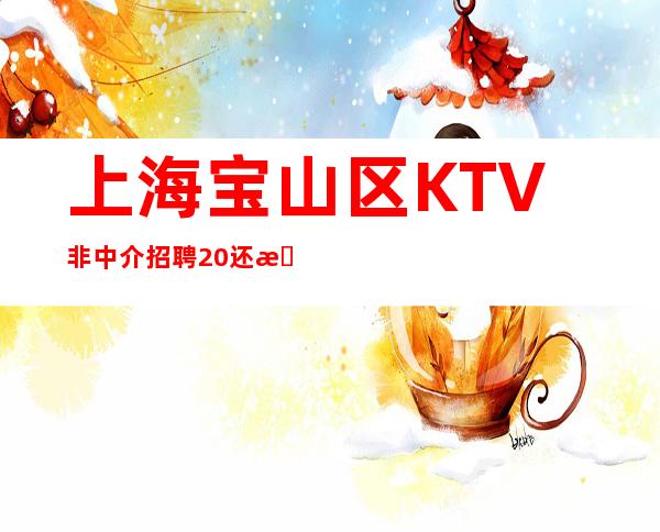 上海宝山区KTV非中介招聘/20还有厂子要押金?