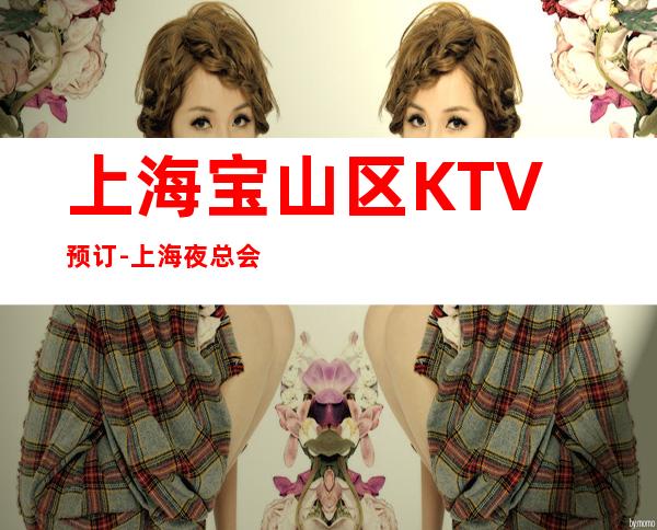 上海宝山区KTV预订-上海夜总会KTV预订信息