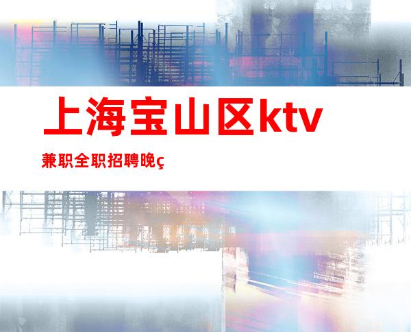 上海宝山区ktv兼职全职招聘晚班服务员-生意火爆直招聘