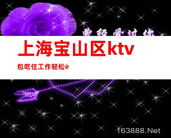 上海宝山区ktv包吃住工作轻松 赚来去自由保证上班率