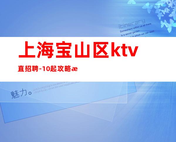 上海宝山区ktv直招聘-10起攻略新人入职指南信息