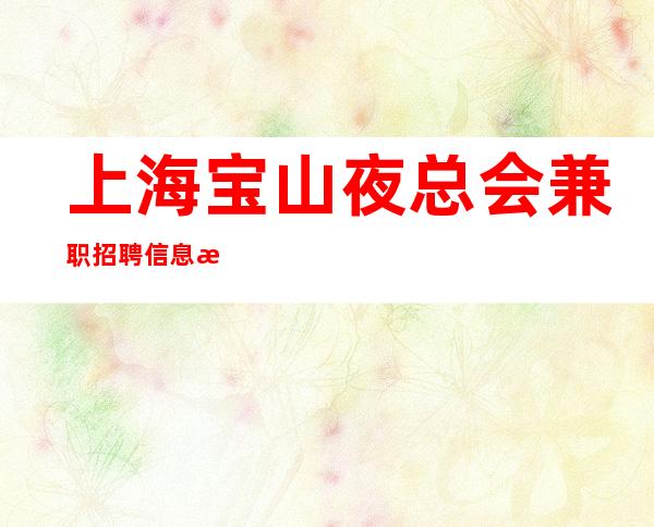 上海宝山夜总会兼职招聘信息排名高的KTV招聘服务员