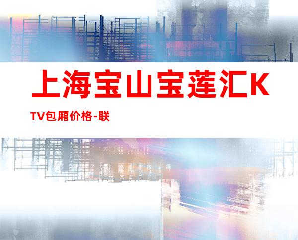 上海宝山宝莲汇KTV包厢价格-联系预订-怎么样好玩吗？