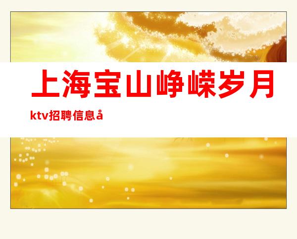 上海宝山峥嵘岁月ktv招聘信息工资