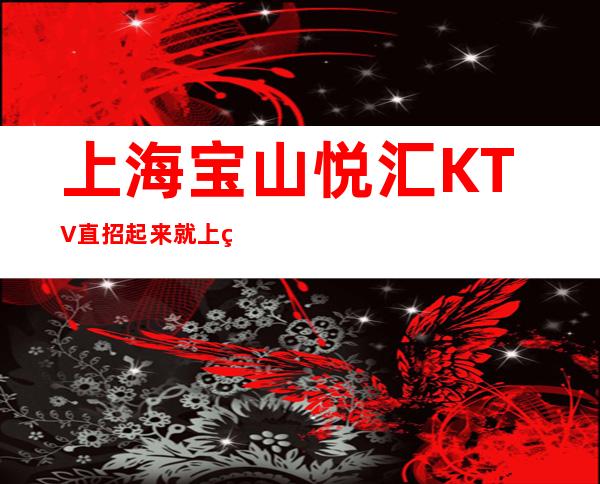 上海宝山悦汇KTV直招起来就上班