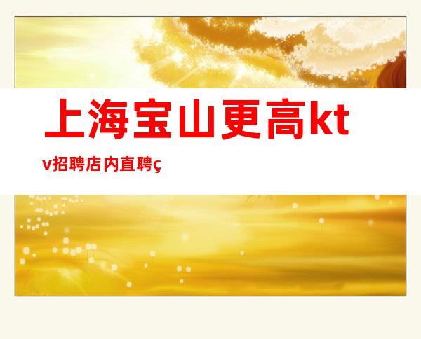 上海宝山更高ktv招聘店内直聘相信自己改变自己