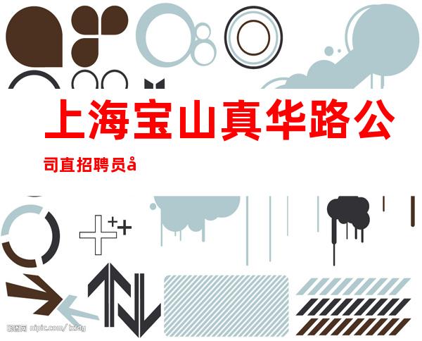 上海宝山真华路公司直招聘员工实力团队带你!