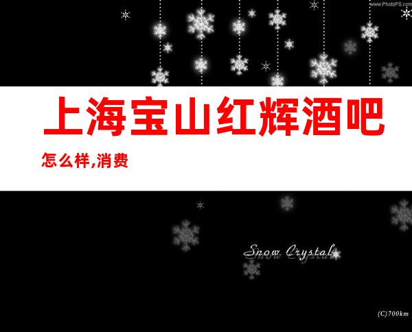 上海宝山红辉酒吧怎么样,消费咋样,好玩吗？