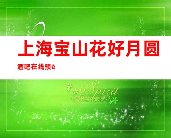 上海宝山花好月圆酒吧在线预订,经理全程安排!