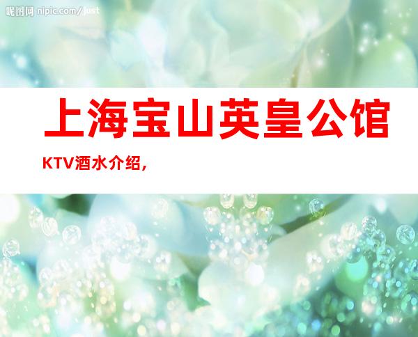 上海宝山英皇公馆KTV酒水介绍,消费价格,在线预订