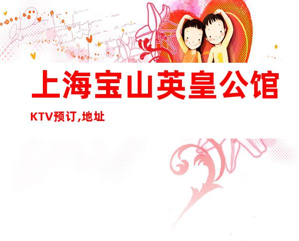 上海宝山英皇公馆KTV预订,地址,消费,营业时间