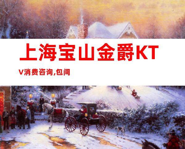 上海宝山金爵KTV消费咨询,包间价格,酒水环境