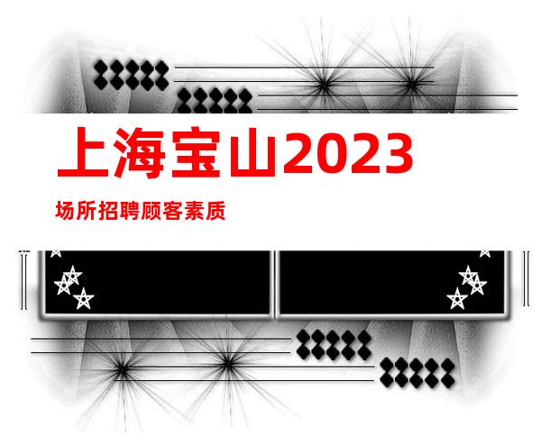 上海宝山2023场所招聘顾客素质高的场所招聘