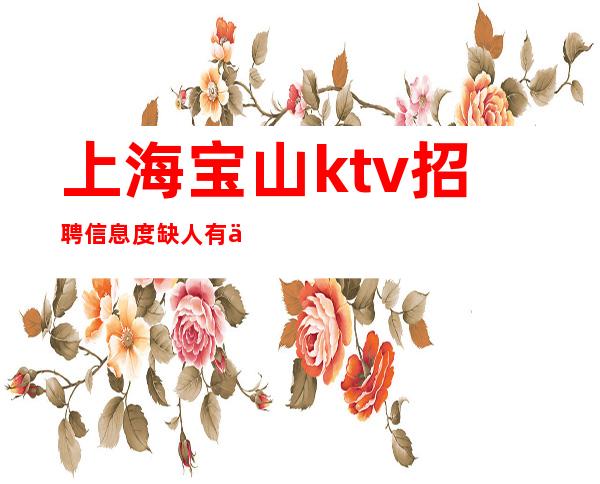 上海宝山ktv招聘信息度缺人有什么KTV招聘